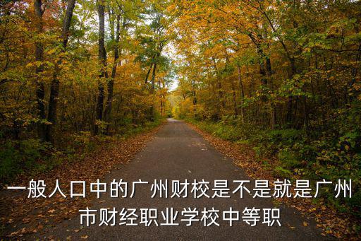 一般人口中的廣州財(cái)校是不是就是廣州市財(cái)經(jīng)職業(yè)學(xué)校中等職