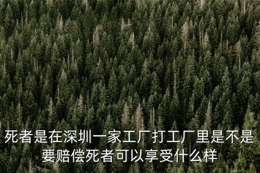 死者是在深圳一家工廠打工廠里是不是要賠償死者可以享受什么樣