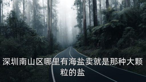 深圳 粗鹽 腌，深圳南山區(qū)哪里有海鹽賣就是那種大顆粒的鹽