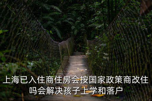 上海市住改商政策，上海已入住商住房會(huì)按國家政策商改住嗎會(huì)解決孩子上學(xué)和落戶