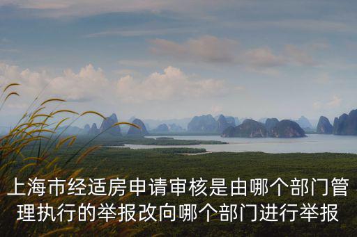 上海市經適房申請審核是由哪個部門管理執行的舉報改向哪個部門進行舉報