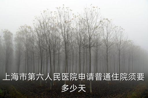 上海市人大要幾天，上海市第六人民醫(yī)院申請普通住院須要多少天