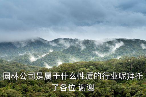 上海市園林工程有限公司 性質(zhì)，園林公司是屬于什么性質(zhì)的行業(yè)呢拜托了各位 謝謝