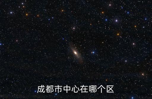 成都市區中心是哪個區，成都市中心是哪個區