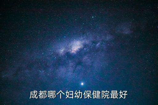成都哪個婦幼保健院最好