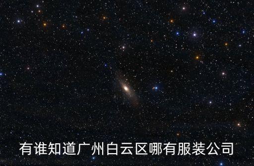 有誰知道廣州白云區(qū)哪有服裝公司