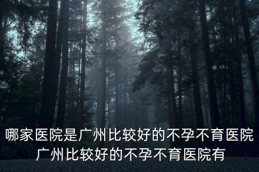 哪家醫院是廣州比較好的不孕不育醫院 廣州比較好的不孕不育醫院有