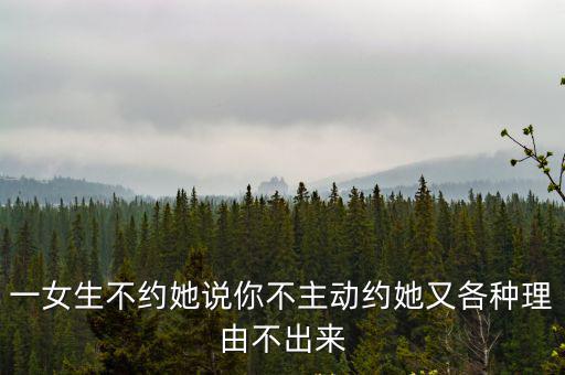 一女生不約她說你不主動約她又各種理由不出來