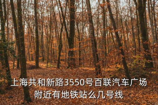 上海市共和新路地鐵站，地鐵幾號線到上海市共和新路1968號