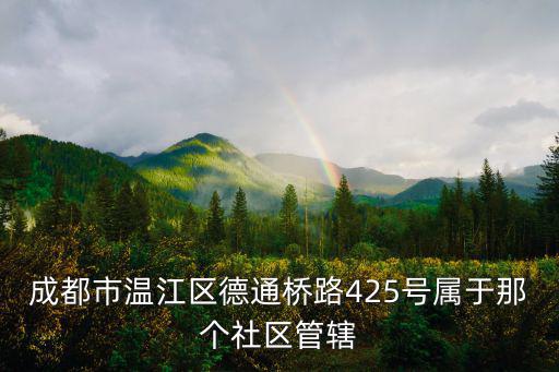 成都市溫江區德通橋路425號屬于那個社區管轄