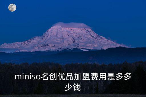 名創優品重慶市有多少加盟店，miniso名創優品加盟費用是多多少錢