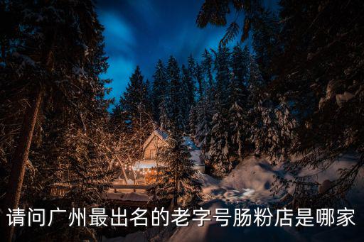 請問廣州最出名的老字號腸粉店是哪家