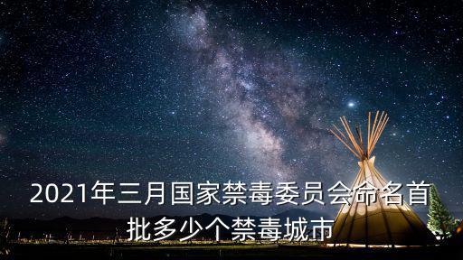 2021年三月國家禁毒委員會命名首批多少個禁毒城市