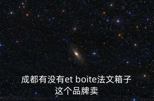 成都有沒有et boite法文箱子這個品牌賣