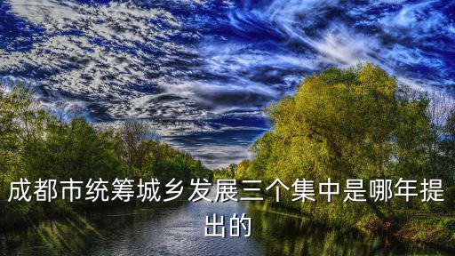 成都市統籌城鄉發展三個集中是哪年提出的