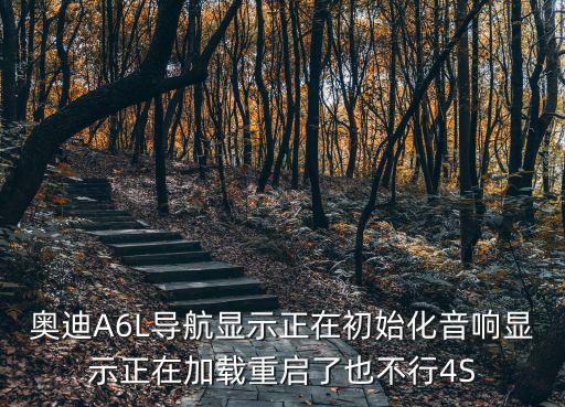奧迪A6L導航顯示正在初始化音響顯示正在加載重啟了也不行4S