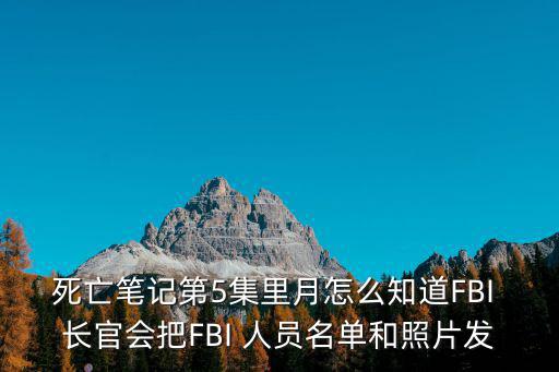 死亡筆記第5集里月怎么知道FBI 長官會把FBI 人員名單和照片發