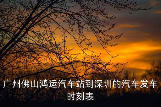 廣州佛山鴻運汽車站到深圳的汽車發車時刻表