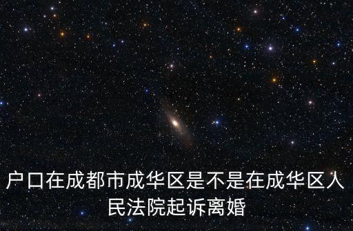 戶口在成都市成華區(qū)是不是在成華區(qū)人民法院起訴離婚