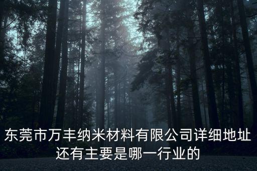 東莞塘廈勞動防護用品公司，東莞市萬豐納米材料有限公司詳細地址還有主要是哪一行業的