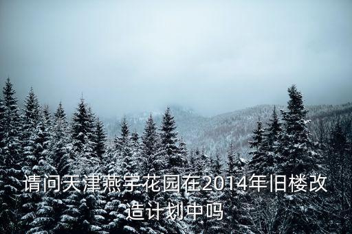 請問天津燕宇花園在2014年舊樓改造計劃中嗎