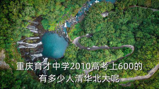 重慶育才中學2010高考上600的有多少人清華北大呢