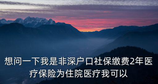 深圳工廠看門，想問一下我是非深戶口社保繳費2年醫(yī)療保險為住院醫(yī)療我可以