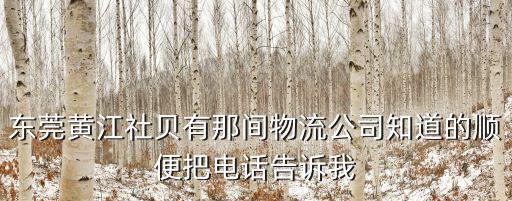 東莞黃江社貝有那間物流公司知道的順便把電話告訴我
