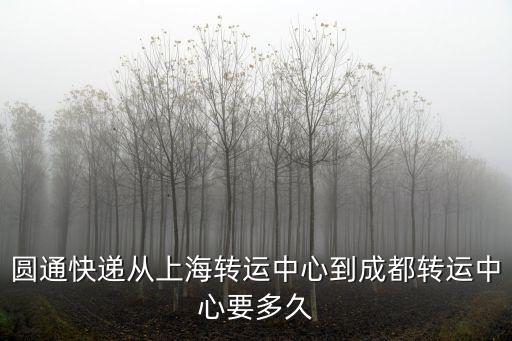圓通快遞從上海轉運中心到成都轉運中心要多久