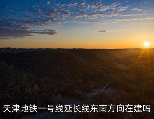 天津地鐵一號線延長線東南方向在建嗎