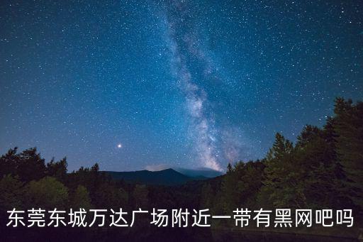 東莞東城萬達(dá)廣場附近一帶有黑網(wǎng)吧嗎
