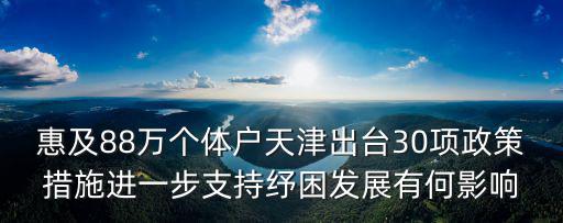 惠及88萬個體戶天津出臺30項政策措施進一步支持紓困發展有何影響