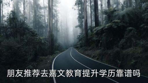 朋友推薦去嘉文教育提升學歷靠譜嗎