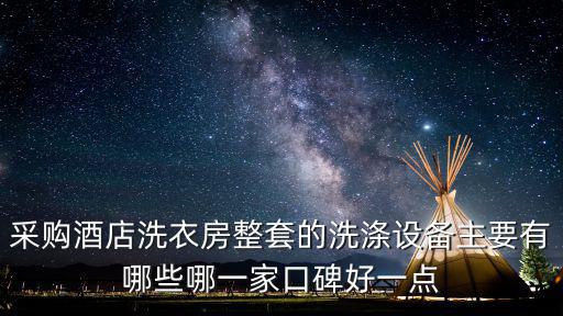 采購酒店洗衣房整套的洗滌設備主要有哪些哪一家口碑好一點