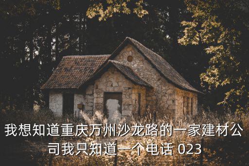我想知道重慶萬州沙龍路的一家建材公司我只知道一個電話 023