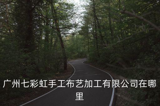 廣州七彩虹手工布藝加工有限公司在哪里