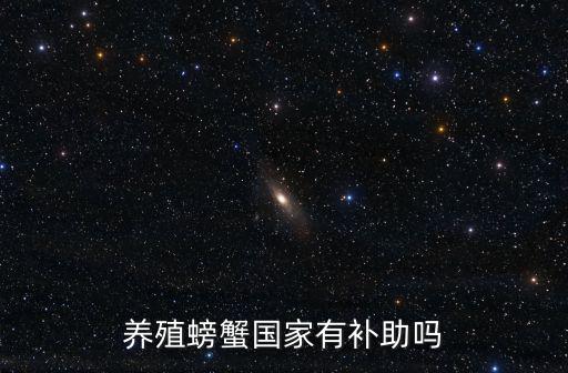 天津市寧河區河蟹養殖補貼，養殖螃蟹國家有補助嗎