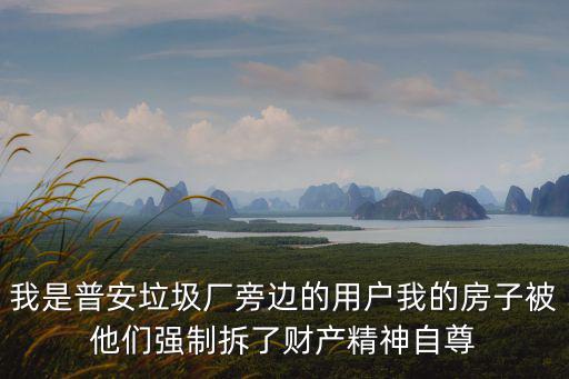 我是普安垃圾廠旁邊的用戶我的房子被他們強制拆了財產精神自尊