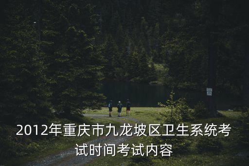 2012年重慶市九龍坡區(qū)衛(wèi)生系統考試時間考試內容