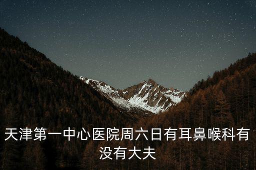 天津第一中心醫院周六日有耳鼻喉科有沒有大夫
