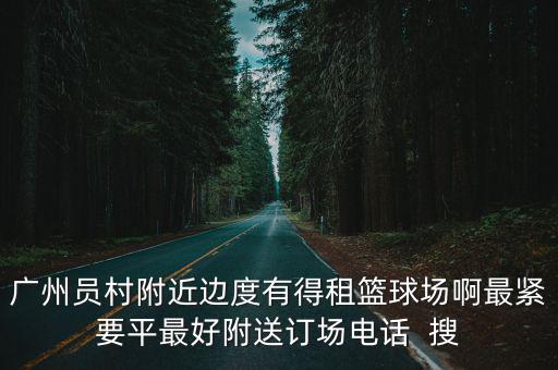 廣州員村附近邊度有得租籃球場啊最緊要平最好附送訂場電話  搜