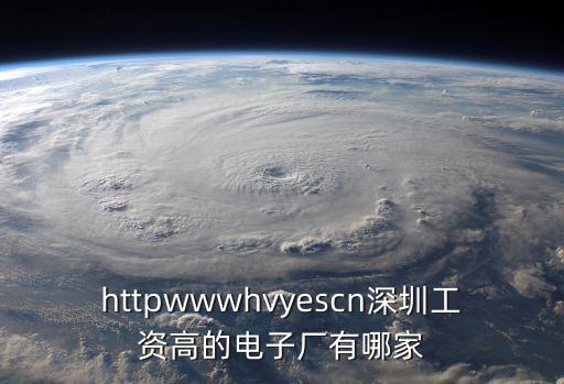 httpwwwhvyescn深圳工資高的電子廠有哪家