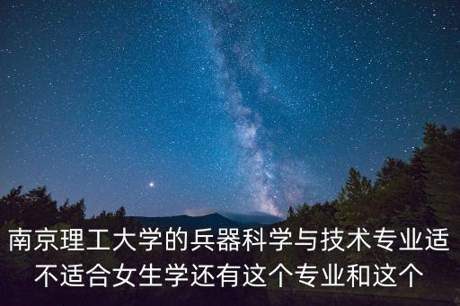 天津市武射管理中心，南京理工大學的兵器科學與技術專業適不適合女生學還有這個專業和這個