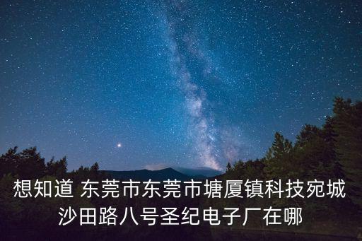 想知道 東莞市東莞市塘廈鎮(zhèn)科技宛城沙田路八號圣紀電子廠在哪