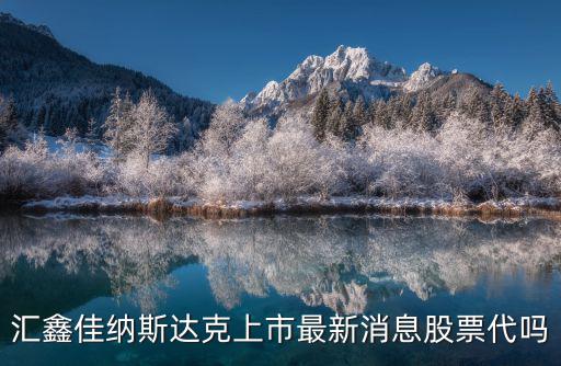 匯鑫佳納斯達克上市最新消息股票代嗎