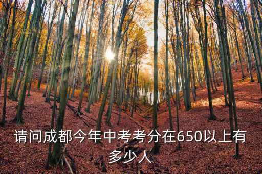 請問成都今年中考考分在650以上有多少人