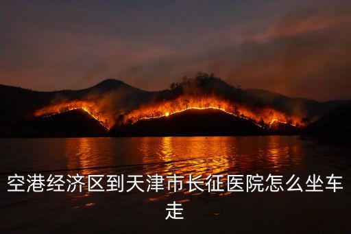 空港經濟區到天津市長征醫院怎么坐車走