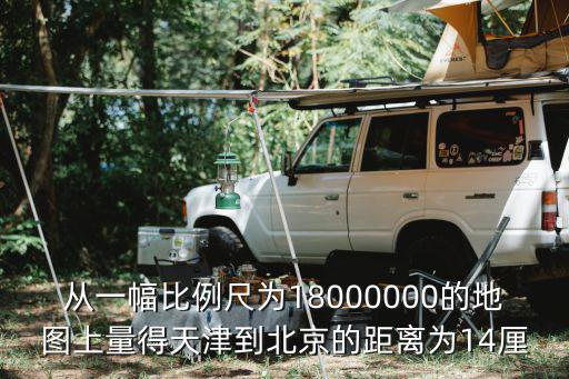 從一幅比例尺為18000000的地圖上量得天津到北京的距離為14厘