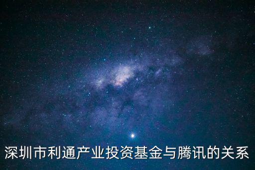 深圳利通產業(yè)投資基金，深圳市利通產業(yè)投資基金與騰訊的關系