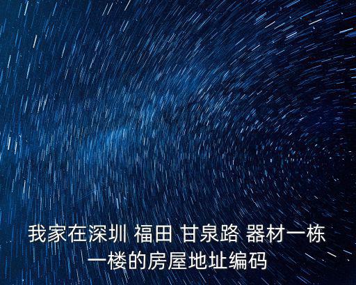 我家在深圳 福田 甘泉路 器材一棟一樓的房屋地址編碼